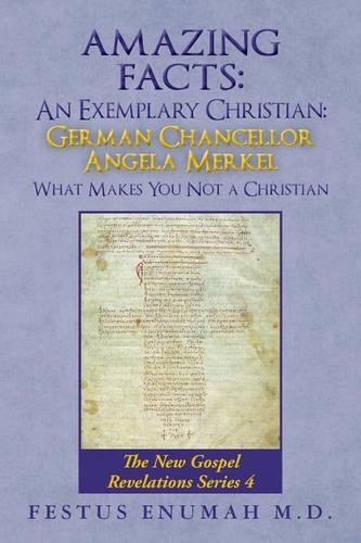 Amazing Facts: An Exemplary Christian: German Chancellor Angela Merkel What Makes You Not a Christian: The New Gospel Revelations Series 4(1 The New Christianity of Christ Essentials Made Easy. the Words and Works of Christ Decoded)