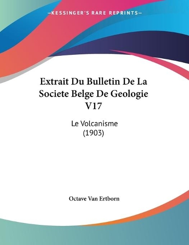 Extrait Du Bulletin De La Societe Belge De Geologie V17: Le Volcanisme (1903)