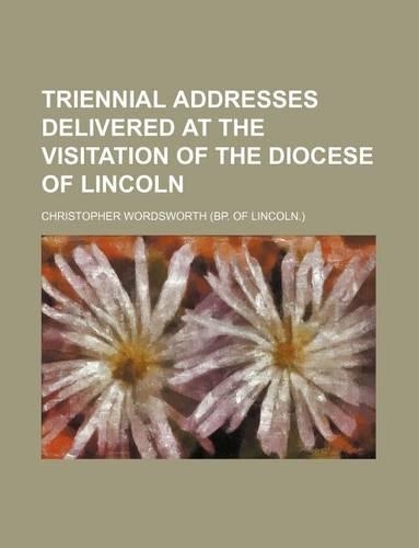 Triennial Addresses Delivered at the Visitation of the Diocese of Lincoln: (English)