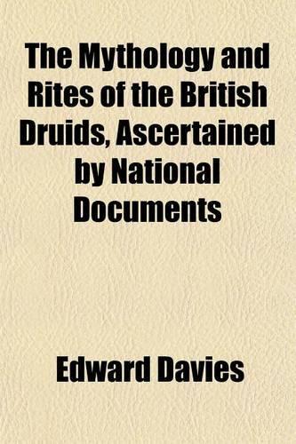 The Mythology and Rites of the British Druids, Ascertained by National Documents; And Compared with the General Traditions and Customs of Heathenism, as Illustrated by the Most Eminent Antiquaries of Our Age. with an Appendix, Containing Ancient Po