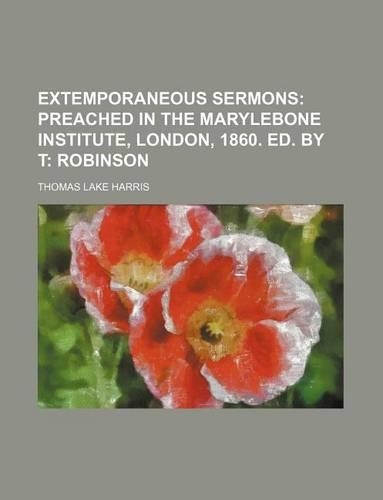 Extemporaneous Sermons; Preached in the Marylebone Institute, London, 1860. Ed. by T Robinson