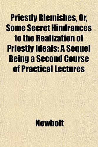 Priestly Blemishes, Or, Some Secret Hindrances to the Realization of Priestly Ideals; A Sequel Being a Second Course of Practical Lectures