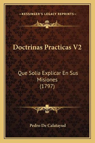 Doctrinas Practicas V2: Que Solia Explicar En Sus Misiones (1797)(Spanish)