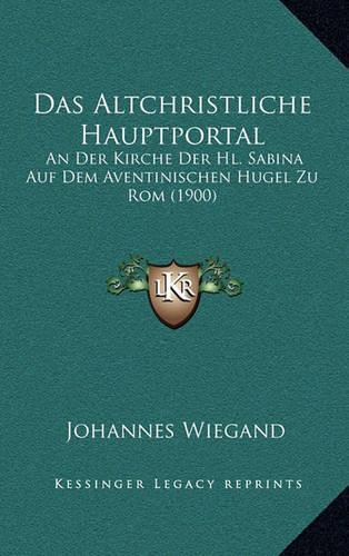 Das Altchristliche Hauptportal: An Der Kirche Der Hl. Sabina Auf Dem Aventinischen Hugel Zu Rom (1900)(German)