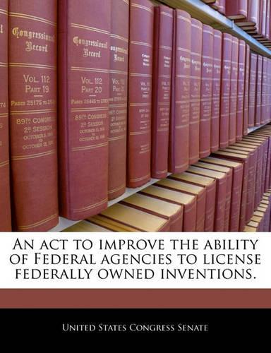 An ACT to Improve the Ability of Federal Agencies to License Federally Owned Inventions.