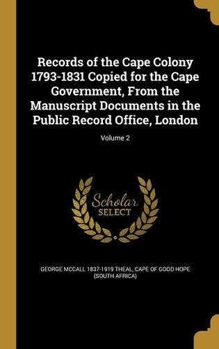 Records of the Cape Colony 1793-1831 Copied for the Cape Government, from the Manuscript Documents in the Public Record Office, London; Volume 2