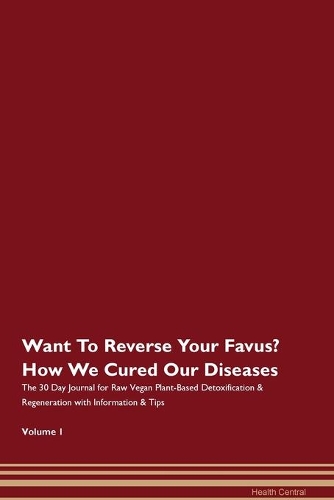 Want To Reverse Your Favus? How We Cured Our Diseases. The 30 Day Journal for Raw Vegan Plant-Based Detoxification & Regeneration with Information & Tips Volume 1