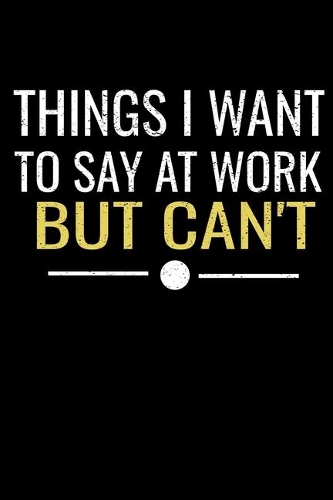 Things I Want To Say At Work But I Can't