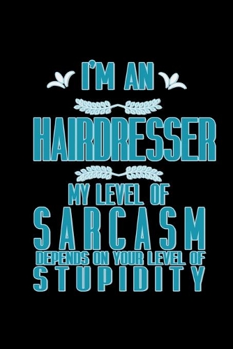 I'm a hairdresser my level of sarcasm depends on your level of stupidity
