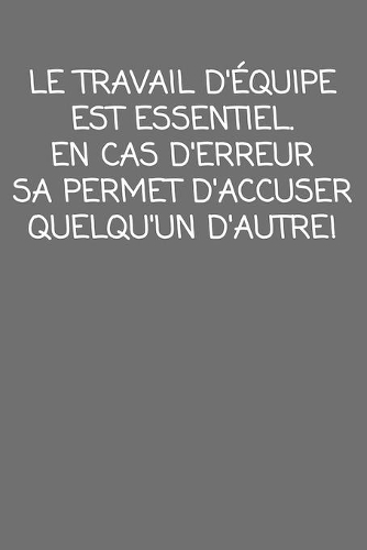 Le travail d'équipe est essentiel. En cas D'erreur, sa permet d'accuser quelqu'un D'autre!
