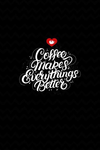 Coffee Makes Everythings Better: Awesome and Cute Coffee Lover Journal 6x9 Blank Lines Journal with Coffee lover Phrase graphic and Cute Heart Icon