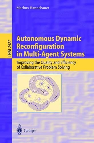 Autonomous Dynamic Reconfiguration in Multi-Agent Systems: Improving the Quality and Efficiency of Collaborative Problem Solving(Lecture Notes in Artificial Intelligence)