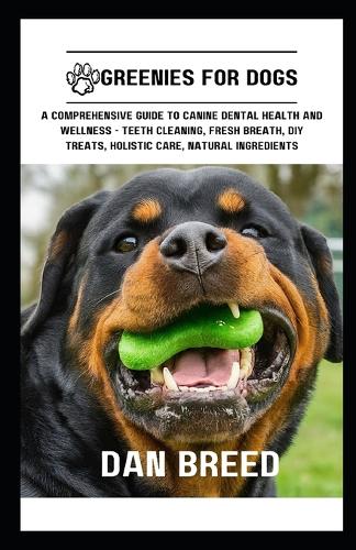Greenies for Dogs: A Comprehensive Guide to Canine Dental Health and Wellness - Teeth Cleaning, Fresh Breath, DIY Treats, Holistic Care, Natural Ingredients