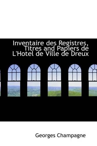 Inventaire Des Registres, Titres and Papiers de L'Hotel de Ville de Dreux: (English)