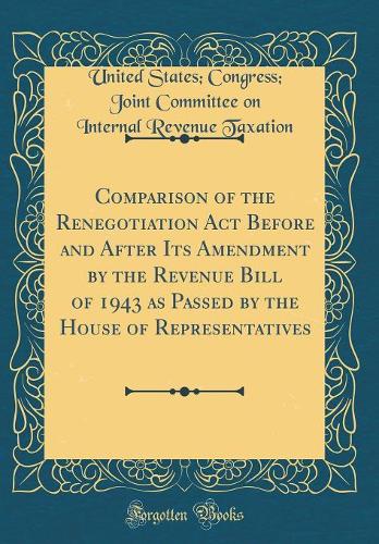 Comparison of the Renegotiation Act Before and After Its Amendment by the Revenue Bill of 1943 as Passed by the House of Representatives (Classic Reprint)