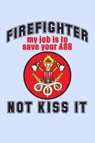 Firefighter My Job is to Save Your Ass Not Kiss It