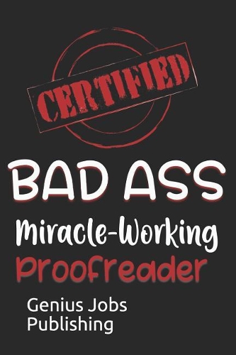 Certified Bad Ass Miracle-Working Proofreader: Funny Gift Notebook for Employee, Coworker or Boss
