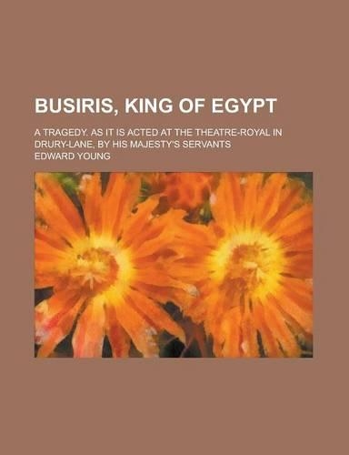 Busiris, King of Egypt; A Tragedy. as It Is Acted at the Theatre-Royal in Drury-Lane, by His Majesty's Servants: (English)