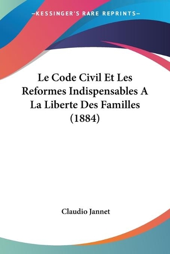 Le Code Civil Et Les Reformes Indispensables A La Liberte Des Familles (1884): (French)