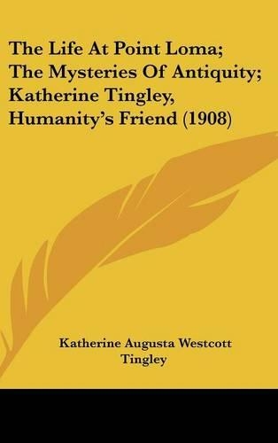 The Life at Point Loma; The Mysteries of Antiquity; Katherine Tingley, Humanity's Friend (1908): (English)