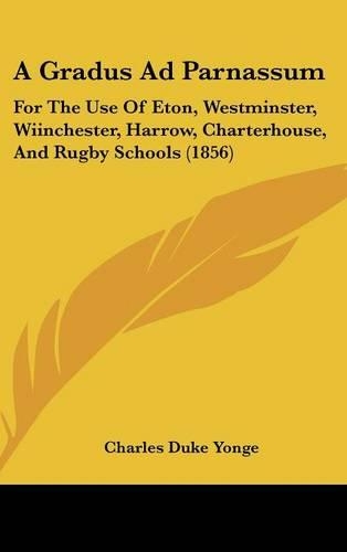 A Gradus Ad Parnassum: For the Use of Eton, Westminster, Wiinchester, Harrow, Charterhouse, and Rugby Schools (1856)(English)