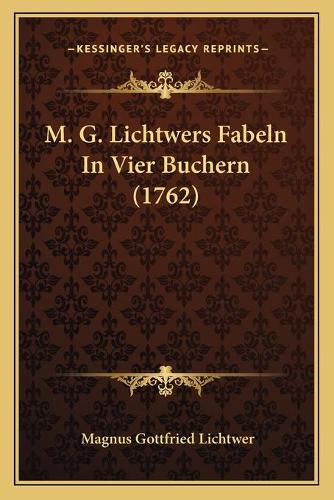 M. G. Lichtwers Fabeln In Vier Buchern (1762): (German)