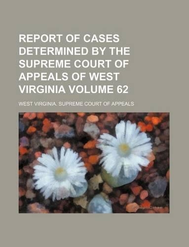 Report of Cases Determined by the Supreme Court of Appeals of West Virginia Volume 62: (English)
