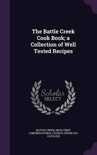 The Battle Creek Cook Book; a Collection of Well Tested Recipes