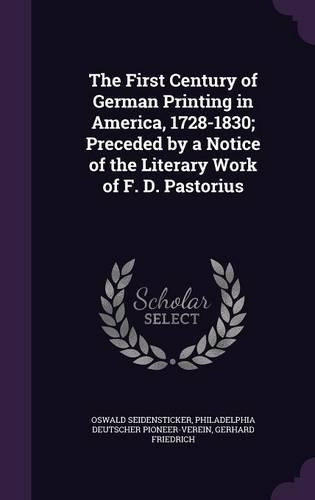 The First Century of German Printing in America, 1728-1830; Preceded by a Notice of the Literary Work of F. D. Pastorius