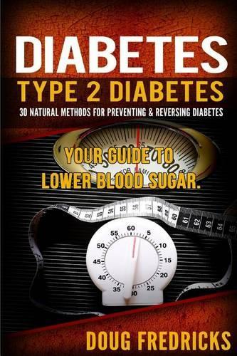 Type 2 Diabetes: 30 Natural Methods for Preventing & Reversing Diabetes. Your Guide to Lower Blood Sugar.