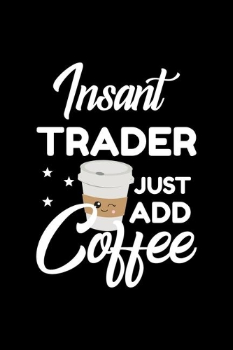 Insant Trader Just Add Coffee: Funny Notebook for Trader - Funny Christmas Gift Idea for Trader - Trader Journal - 100 pages 6x9 inches
