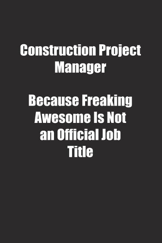 Construction Project Manager Because Freaking Awesome Is Not an Official Job Title.