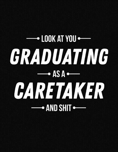 Look at You Graduating as a Caretaker and Shit
