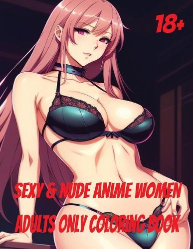 Sexy & Nude Anime Women: Adults Only Coloring Book
