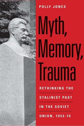 Myth, Memory, Trauma: Rethinking the Stalinist Past in the Soviet Union, 1953-70(Eurasia Past and Present)