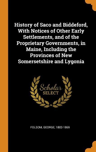 History of Saco and Biddeford, With Notices of Other Early Settlements, and of the Proprietary Governments, in Maine, Including the Provinces of New Somersetshire and Lygonia