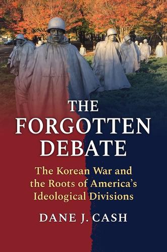 The Forgotten Debate: The Korean War and the Roots of America's Ideological Divisions