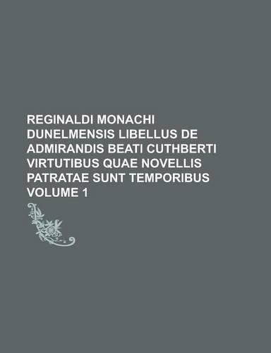 Reginaldi Monachi Dunelmensis Libellus de Admirandis Beati Cuthberti Virtutibus Quae Novellis Patratae Sunt Temporibus Volume 1: (English)