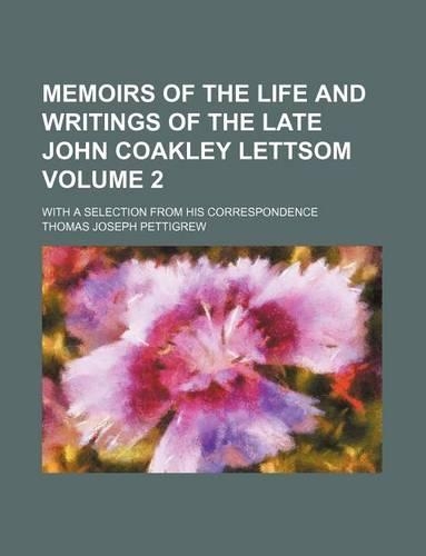 Memoirs of the Life and Writings of the Late John Coakley Lettsom Volume 2; With a Selection from His Correspondence: (English)