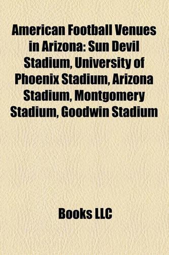American Football Venues in Arizona: Sun Devil Stadium, University of Phoenix Stadium, Arizona Stadium, Montgomery Stadium, Goodwin Stadium(English)