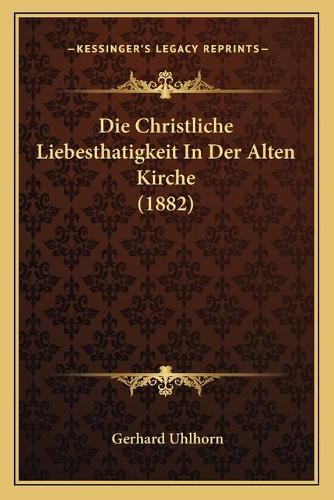 Die Christliche Liebesthatigkeit In Der Alten Kirche (1882)