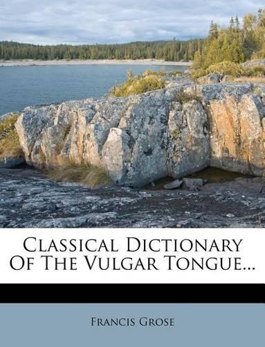Classical Dictionary of the Vulgar Tongue...: (English)