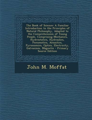 The Book of Science: A Familiar Introduction to the Principles of Natural Philosophy, Adapted to the Comprehension of Young People, Compris