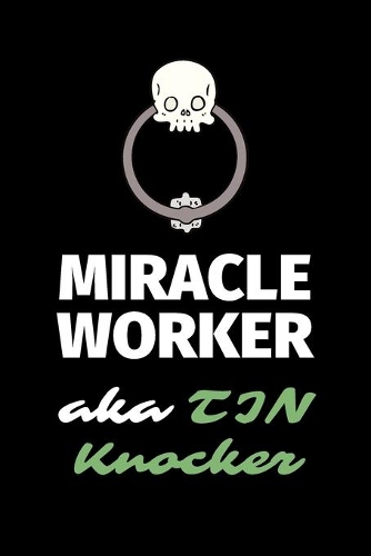 Miracle Worker Aka TIN Knocker: A Blank Lined Journal Notebook to Take Notes, To-do List and Notepad - A Great Job Title Birthday Gift for Men, Women, Best Friends and Coworkers