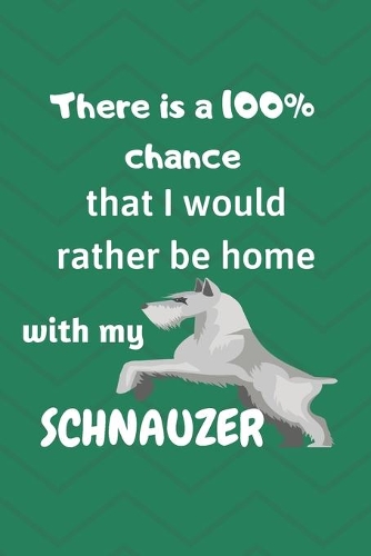 There is a 100% chance that I would rather be home with my Schnauzers: For Schnauzer breed fans