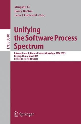 Unifying the Software Process Spectrum: International Software Process Workshop, SPW 2005, Beijing, China, May 25-27, 2005 Revised Selected Papers(3840 Lecture Notes in Computer Science)