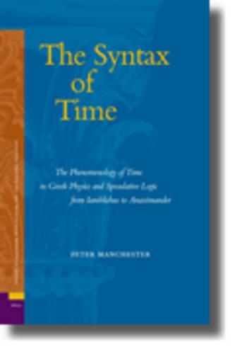 The Syntax of Time: The Phenomenology of Time in Greek Physics and Speculative Logic from Iamblichus to Anaximander(2 Studies in Platonism, Neoplatonism, and the Platonic Tradition)