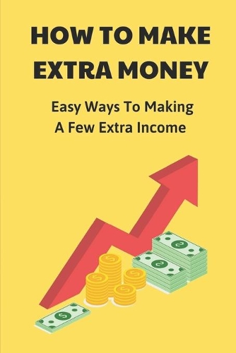 How To Make Extra Money: Easy Ways To Making A Few Extra Income: Put Your Money In Your Pocket