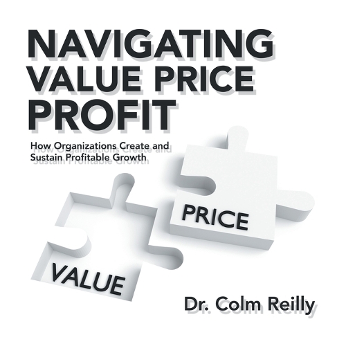 Navigating Value Price Profit: How Organizations Create and Sustain Profitable Growth