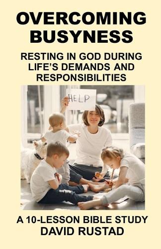 Overcoming Busyness: Resting in God During Life's Demands and Responsibilities